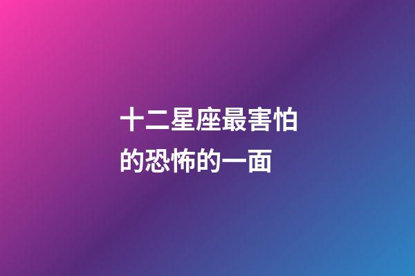十二星座最害怕的恐怖的一面-第1張-星座運勢-玄機派