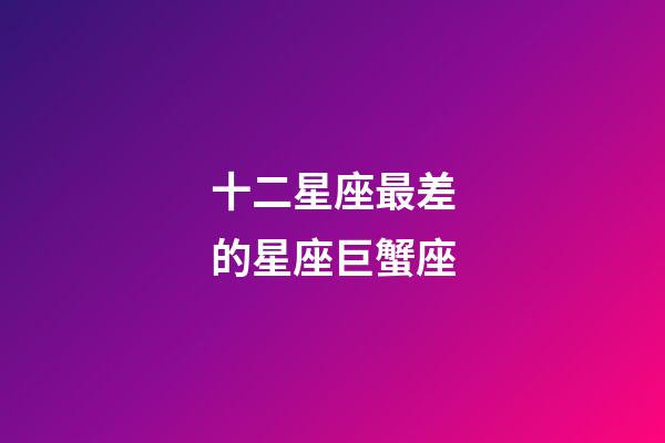 十二星座最差的星座巨蟹座-第1張-星座運勢-玄機派