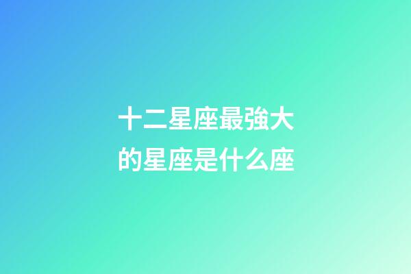 十二星座最強大的星座是什么座-第1張-星座運勢-玄機派