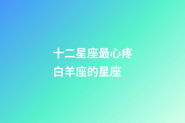 十二星座最心疼白羊座的星座-第1張-星座運勢-玄機派