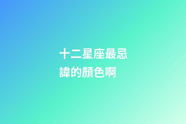十二星座最忌諱的顏色啊