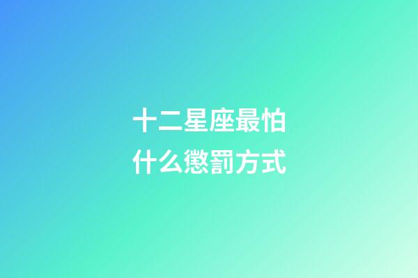 十二星座最怕什么懲罰方式-第1張-星座運勢-玄機派