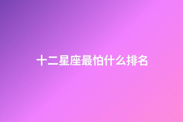 十二星座最怕什么排名-第1張-星座運勢-玄機派