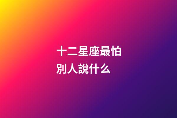 十二星座最怕別人說什么-第1張-星座運勢-玄機派