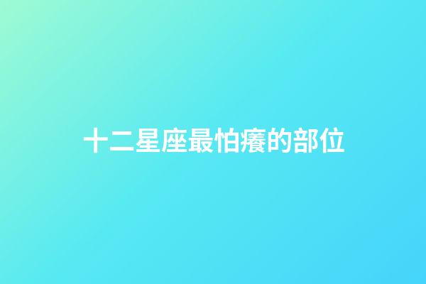 十二星座最怕癢的部位-第1張-星座運勢-玄機派