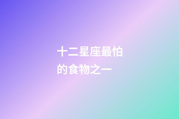 十二星座最怕的食物之一