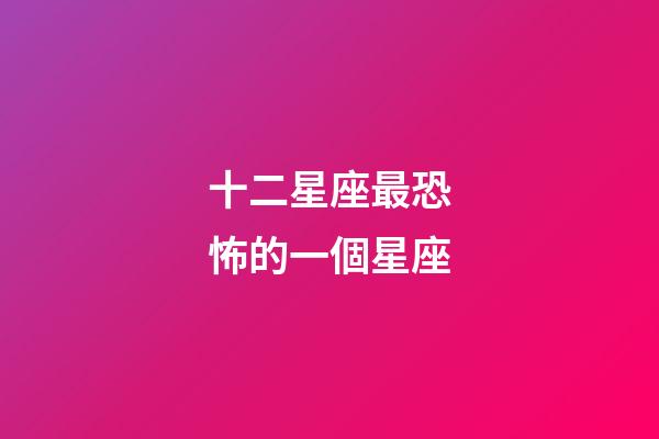 十二星座最恐怖的一個星座-第1張-星座運勢-玄機派