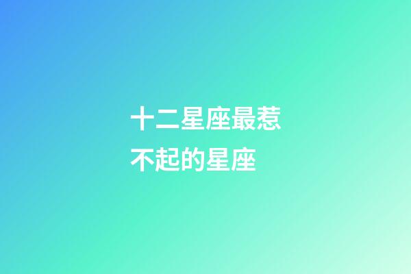 十二星座最惹不起的星座-第1張-星座運勢-玄機派