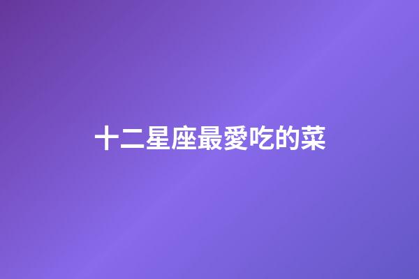 十二星座最愛吃的菜-第1張-星座運勢-玄機派