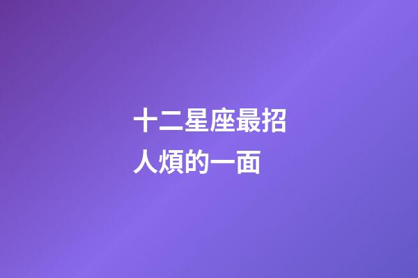 十二星座最招人煩的一面-第1張-星座運勢-玄機派