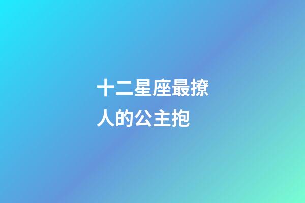 十二星座最撩人的公主抱-第1張-星座運勢-玄機派