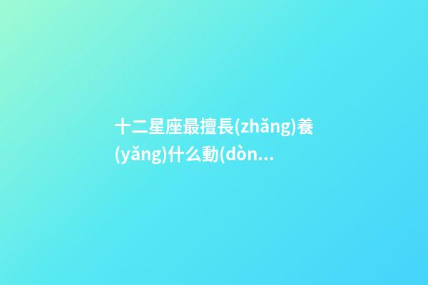 十二星座最擅長(zhǎng)養(yǎng)什么動(dòng)物-第1張-星座運(yùn)勢(shì)-玄機(jī)派