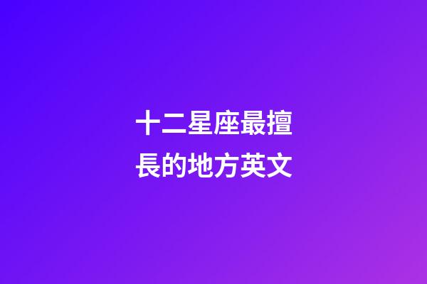 十二星座最擅長的地方英文-第1張-星座運勢-玄機派