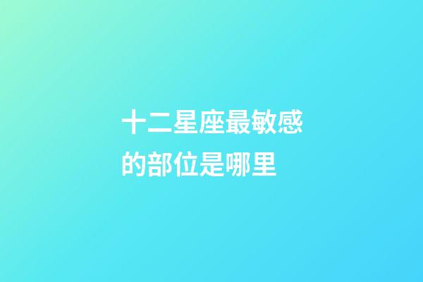 十二星座最敏感的部位是哪里