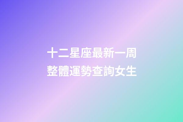 十二星座最新一周整體運勢查詢女生-第1張-星座運勢-玄機派