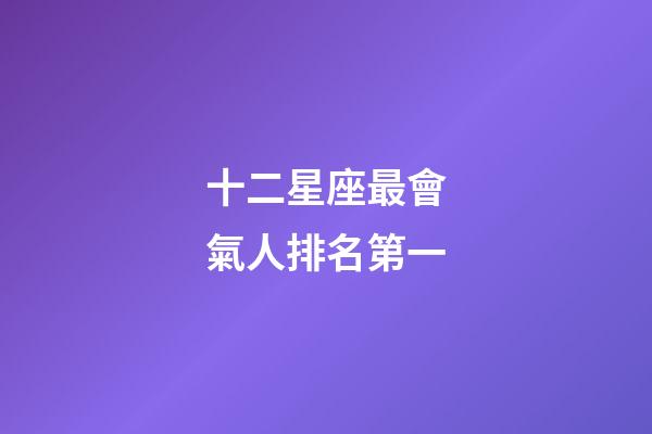 十二星座最會氣人排名第一-第1張-星座運勢-玄機派