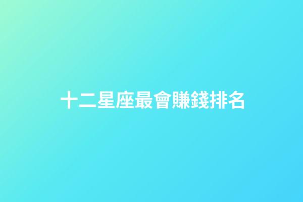 十二星座最會賺錢排名-第1張-星座運勢-玄機派