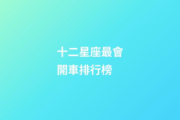 十二星座最會開車排行榜-第1張-星座運勢-玄機派