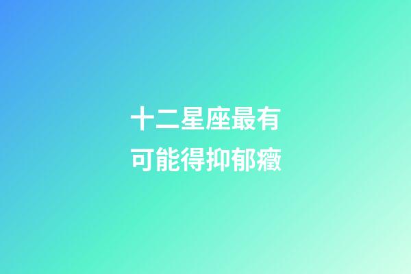 十二星座最有可能得抑郁癥-第1張-星座運勢-玄機派