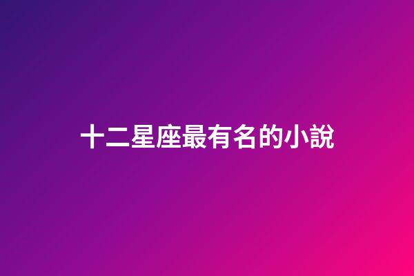 十二星座最有名的小說-第1張-星座運勢-玄機派