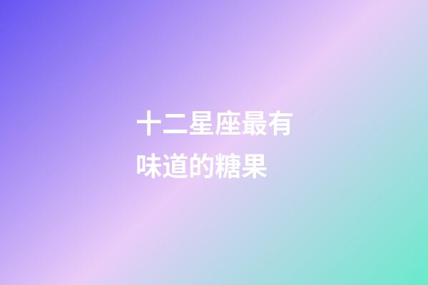 十二星座最有味道的糖果-第1張-星座運勢-玄機派