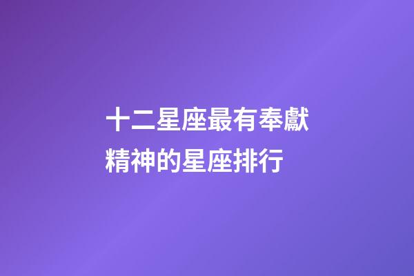 十二星座最有奉獻精神的星座排行-第1張-星座運勢-玄機派