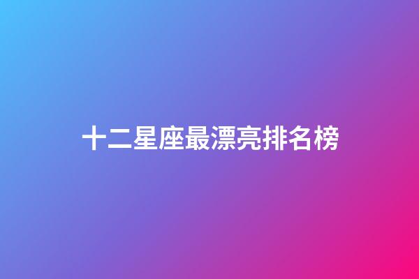 十二星座最漂亮排名榜-第1張-星座運勢-玄機派