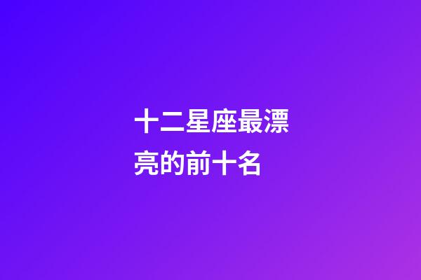十二星座最漂亮的前十名-第1張-星座運勢-玄機派