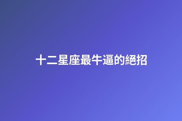十二星座最牛逼的絕招-第1張-星座運勢-玄機派