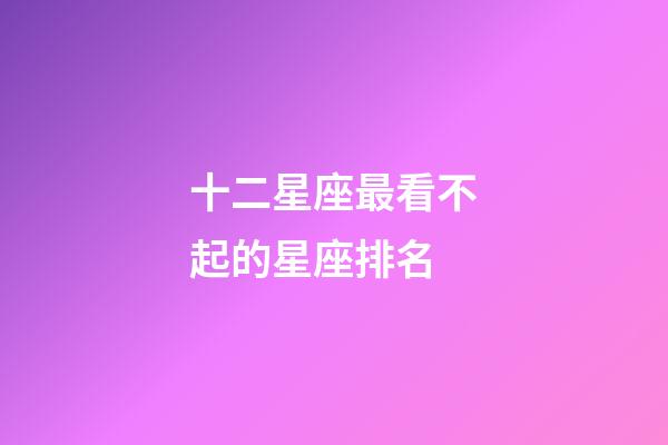 十二星座最看不起的星座排名-第1張-星座運勢-玄機派