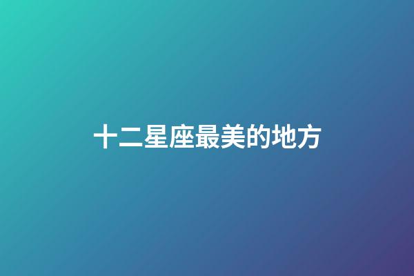 十二星座最美的地方-第1張-星座運勢-玄機派