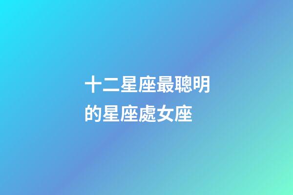 十二星座最聰明的星座處女座-第1張-星座運勢-玄機派