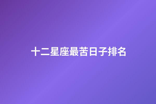 十二星座最苦日子排名-第1張-星座運勢-玄機(jī)派