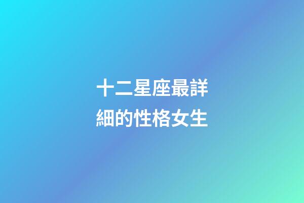 十二星座最詳細的性格女生-第1張-星座運勢-玄機派
