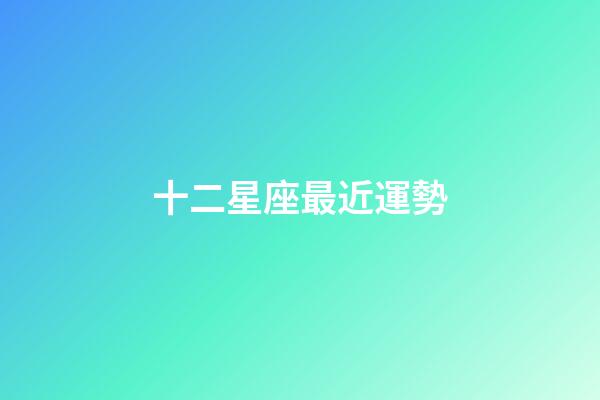 十二星座最近運勢-第1張-星座運勢-玄機派