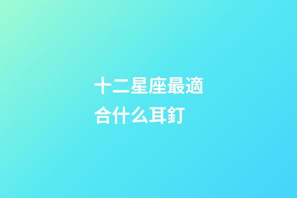 十二星座最適合什么耳釘-第1張-星座運(yùn)勢(shì)-玄機(jī)派