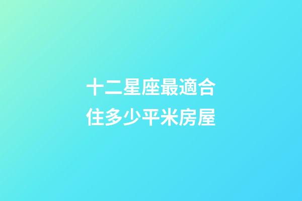 十二星座最適合住多少平米房屋-第1張-星座運勢-玄機派
