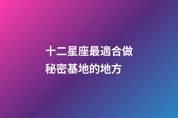 十二星座最適合做秘密基地的地方-第1張-星座運勢-玄機派