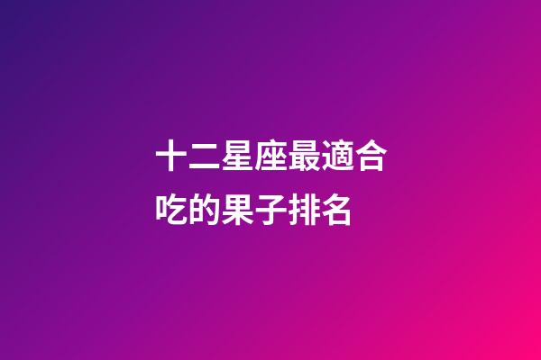 十二星座最適合吃的果子排名-第1張-星座運勢-玄機派