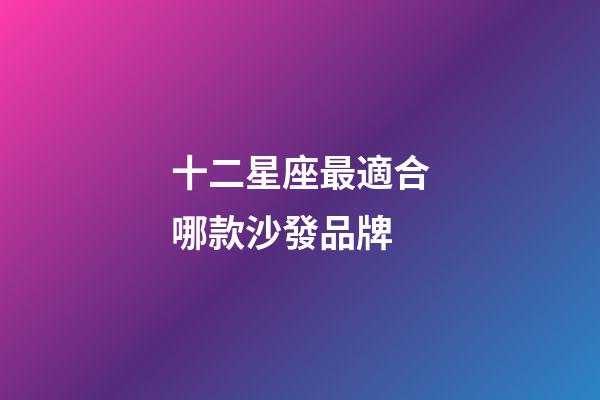 十二星座最適合哪款沙發品牌-第1張-星座運勢-玄機派