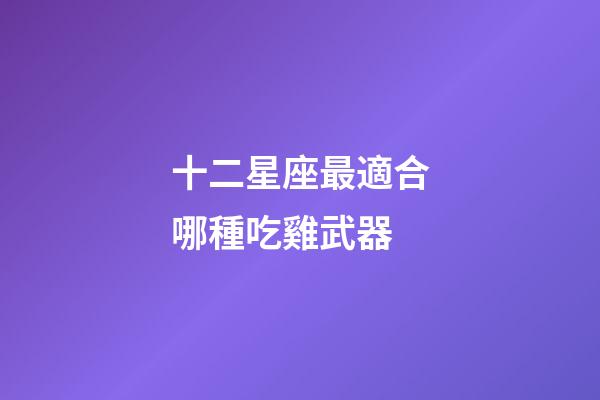 十二星座最適合哪種吃雞武器-第1張-星座運勢-玄機派