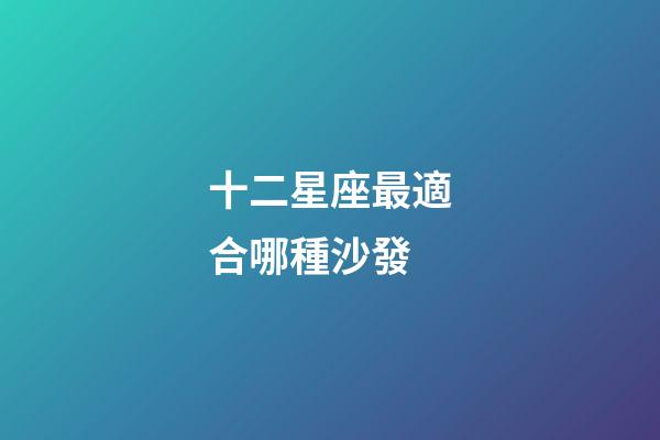 十二星座最適合哪種沙發-第1張-星座運勢-玄機派