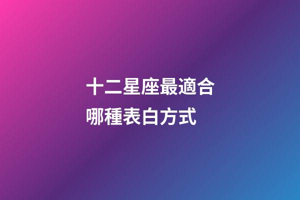 十二星座最適合哪種表白方式-第1張-星座運勢-玄機派
