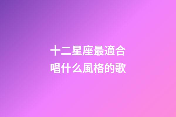 十二星座最適合唱什么風格的歌-第1張-星座運勢-玄機派