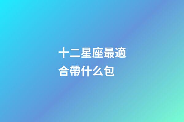 十二星座最適合帶什么包