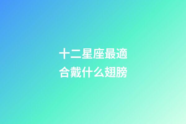 十二星座最適合戴什么翅膀-第1張-星座運勢-玄機派