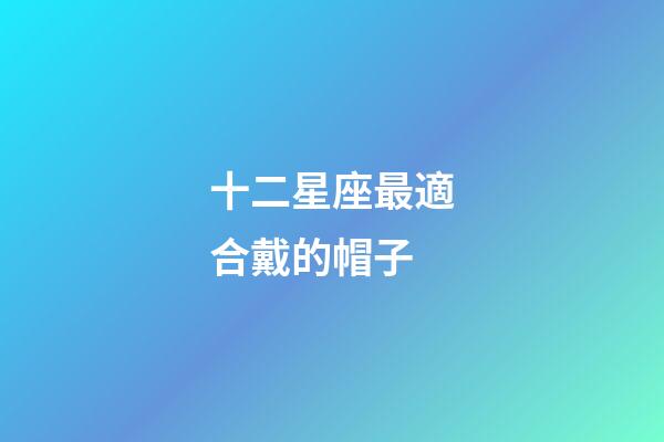 十二星座最適合戴的帽子-第1張-星座運勢-玄機派