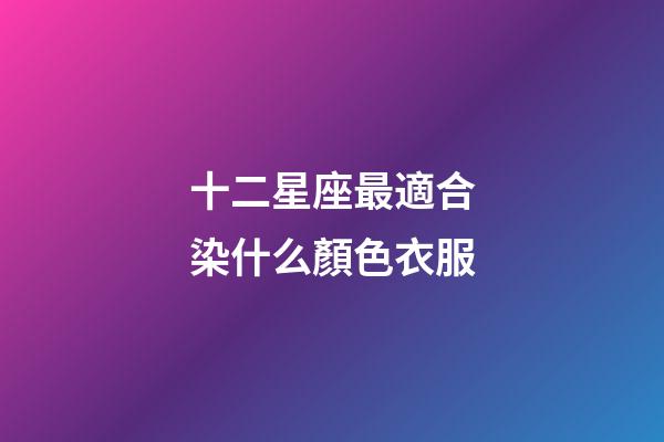 十二星座最適合染什么顏色衣服-第1張-星座運(yùn)勢(shì)-玄機(jī)派