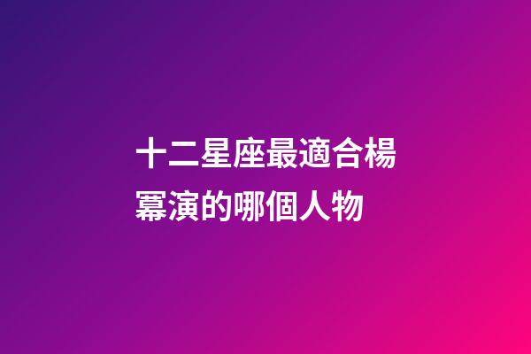 十二星座最適合楊冪演的哪個人物-第1張-星座運勢-玄機派