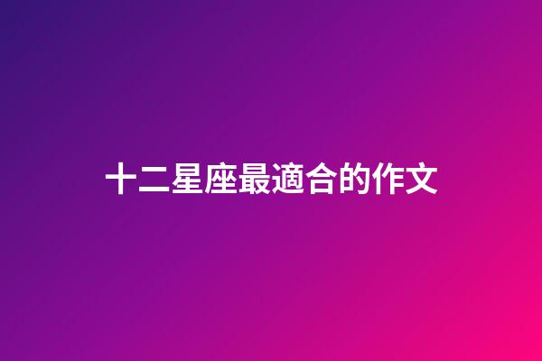 十二星座最適合的作文-第1張-星座運勢-玄機派